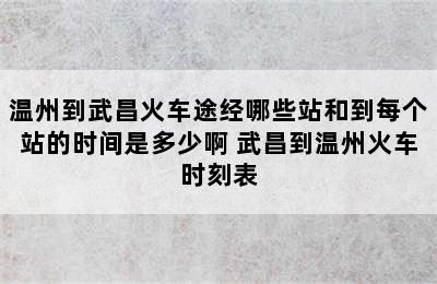 温州到武昌火车途经哪些站和到每个站的时间是多少啊 武昌到温州火车时刻表